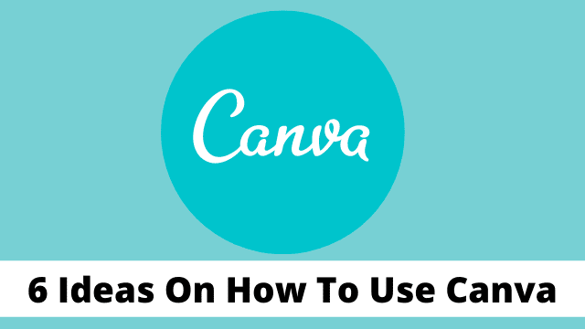 6 Ideas On How To Use Canva