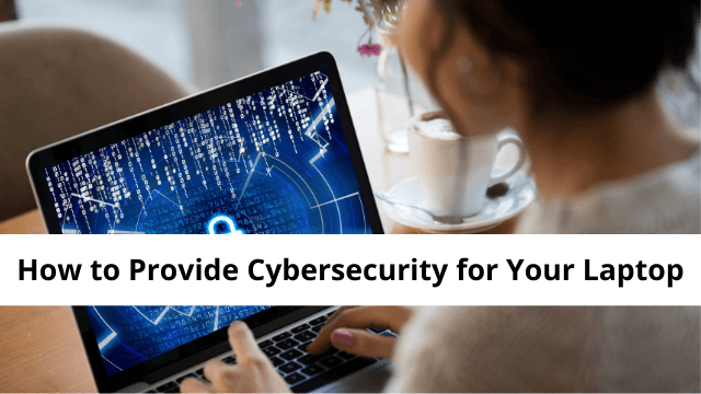 How to Provide Cybersecurity for Your Laptop