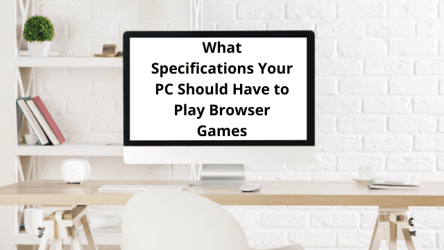 What Specifications Your PC Should Have to Play Browser Games