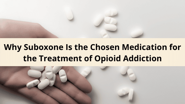 Why Suboxone Is the Chosen Medication for the Treatment of Opioid Addiction