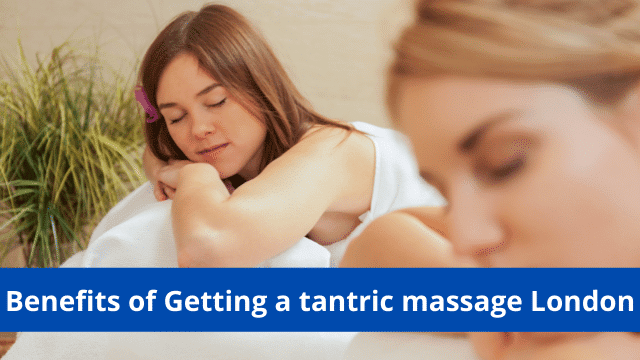 Benefits of Getting a tantric massage London