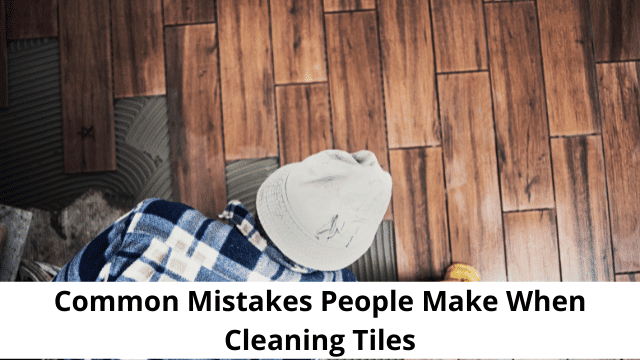 Common Mistakes People Make When Cleaning Tiles