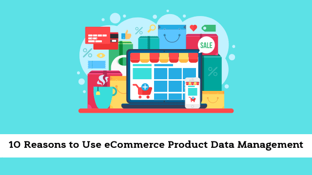 10 Reasons to Use eCommerce Product Data Management