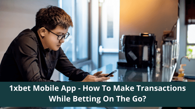 1xbet Mobile App - How To Make Transactions While Betting On The Go