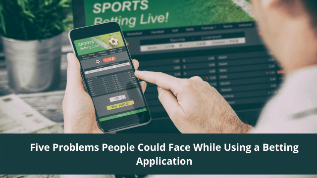 Five Problems People Could Face While Using a Betting Application