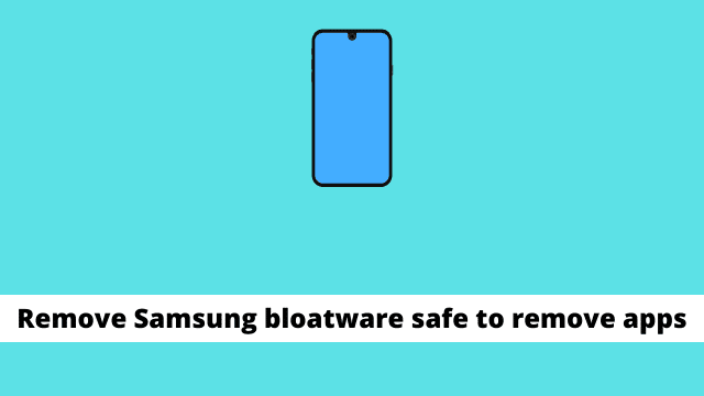 Remove Samsung bloatware safe to remove apps