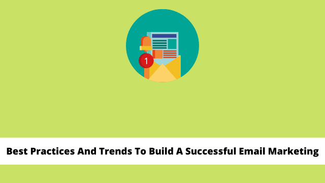 Best Practices And Trends To Build A Successful Email Marketing