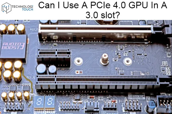 Can I Use A PCIe 4.0 GPU In A 3.0 slot